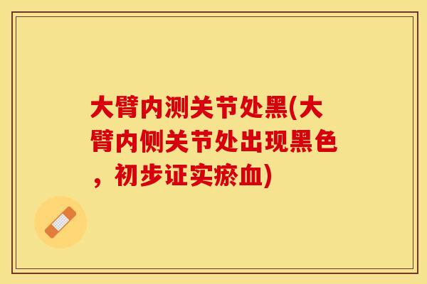大臂内测关节处黑(大臂内侧关节处出现黑色，初步证实瘀血)