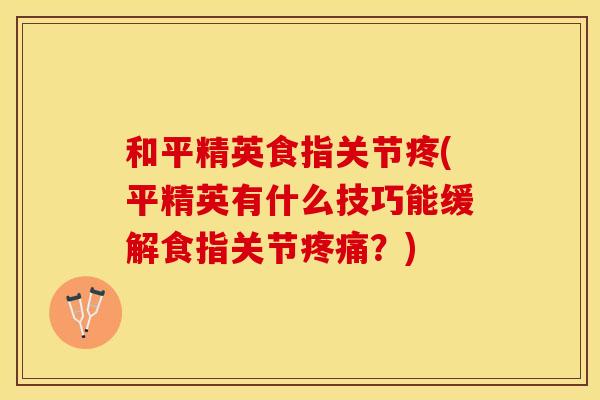 和平精英食指关节疼(平精英有什么技巧能缓解食指关节疼痛？)
