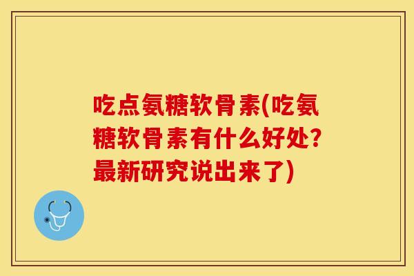 吃点氨糖软骨素(吃氨糖软骨素有什么好处？最新研究说出来了)