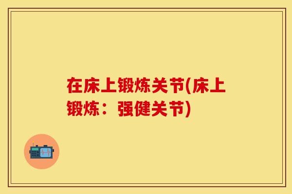 在床上锻炼关节(床上锻炼：强健关节)