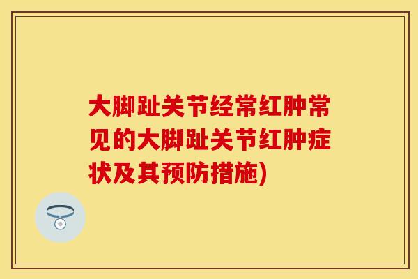 大脚趾关节经常红肿常见的大脚趾关节红肿症状及其预防措施)