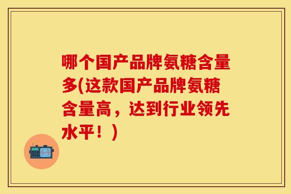 哪个国产品牌氨糖含量多(这款国产品牌氨糖含量高，达到行业领先水平！)