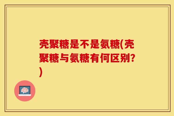 壳聚糖是不是氨糖(壳聚糖与氨糖有何区别？)