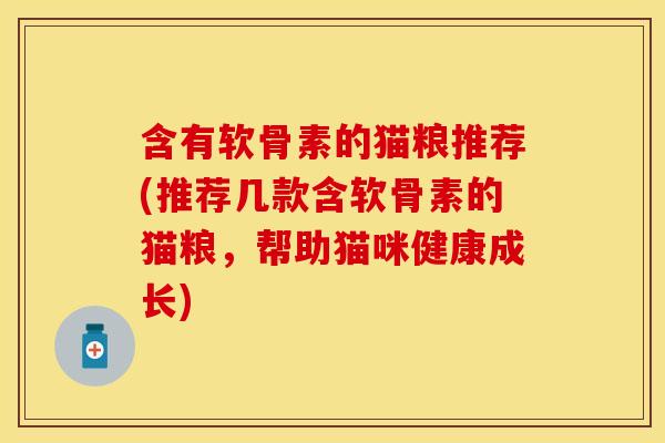 含有软骨素的猫粮推荐(推荐几款含软骨素的猫粮，帮助猫咪健康成长)