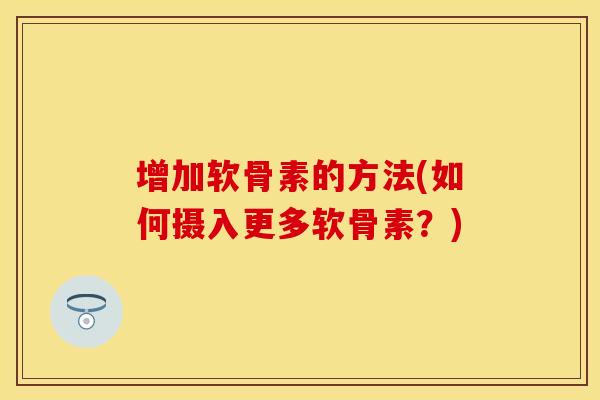 增加软骨素的方法(如何摄入更多软骨素？)-第1张图片-关节保镖