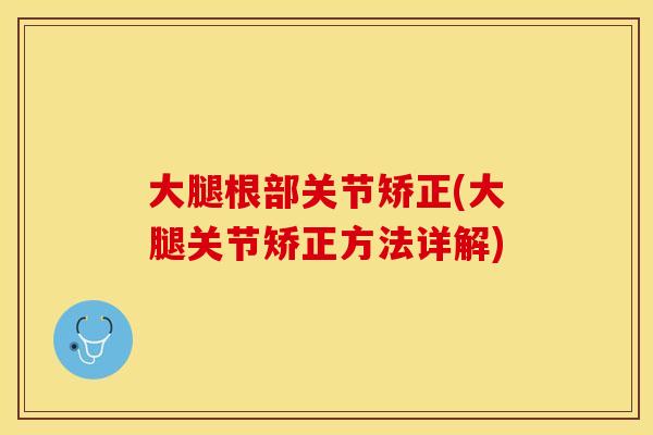 大腿根部关节矫正(大腿关节矫正方法详解)