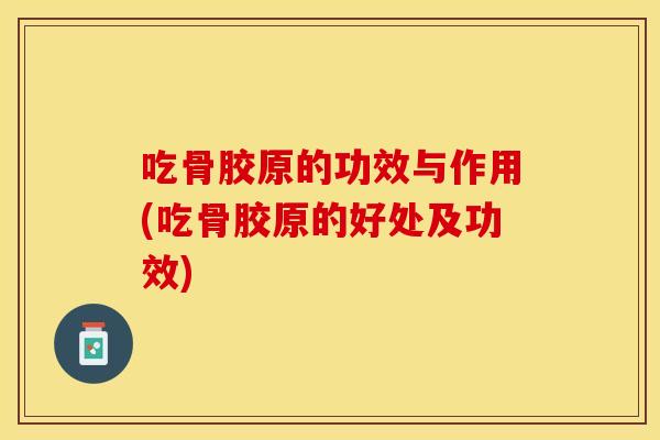 吃骨胶原的功效与作用(吃骨胶原的好处及功效)