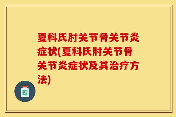 夏科氏肘关节骨关节炎症状(夏科氏肘关节骨关节炎症状及其治疗方法)