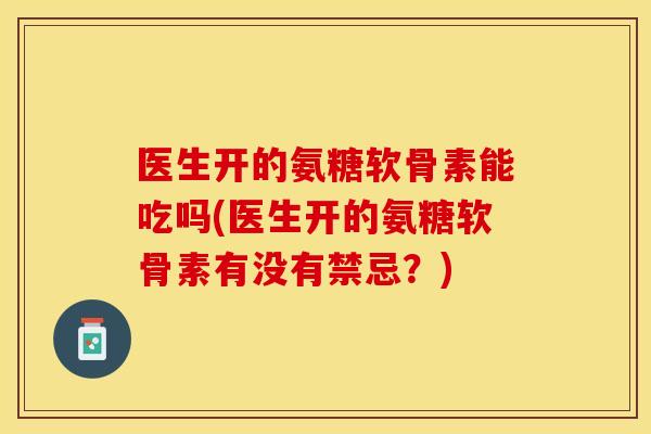 医生开的氨糖软骨素能吃吗(医生开的氨糖软骨素有没有禁忌？)