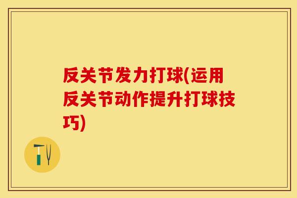 反关节发力打球(运用反关节动作提升打球技巧)