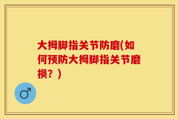 大拇脚指关节防磨(如何预防大拇脚指关节磨损？)