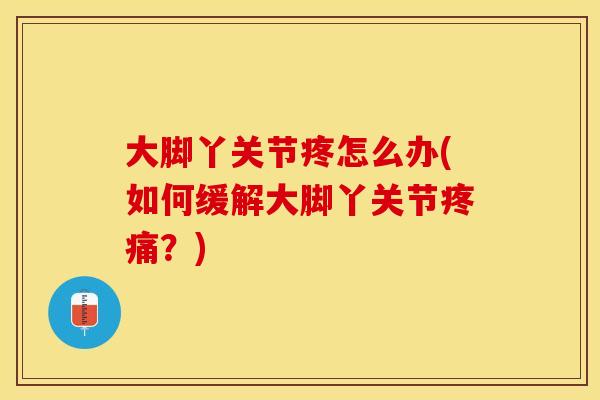 大脚丫关节疼怎么办(如何缓解大脚丫关节疼痛？)
