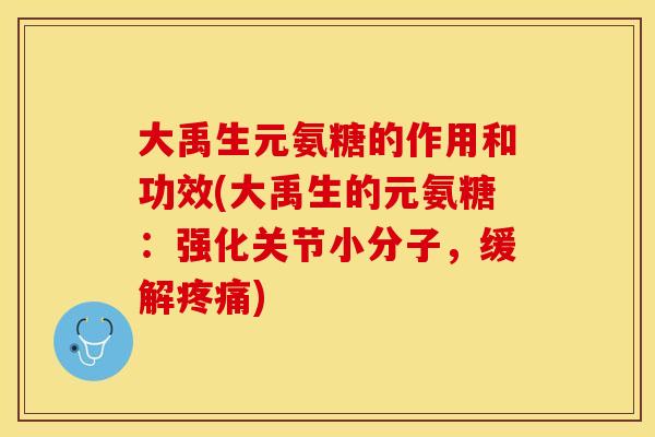 大禹生元氨糖的作用和功效(大禹生的元氨糖：强化关节小分子，缓解疼痛)