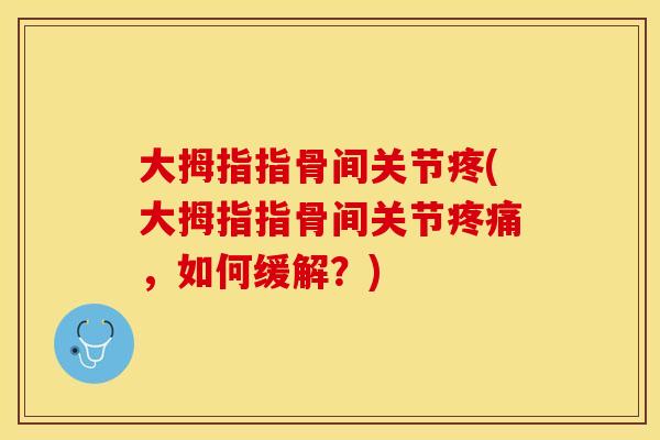 大拇指指骨间关节疼(大拇指指骨间关节疼痛，如何缓解？)