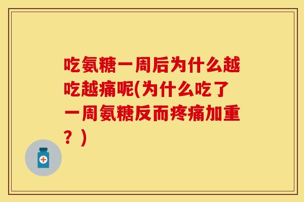 吃氨糖一周后为什么越吃越痛呢(为什么吃了一周氨糖反而疼痛加重？)
