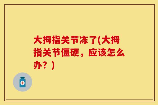 大拇指关节冻了(大拇指关节僵硬，应该怎么办？)