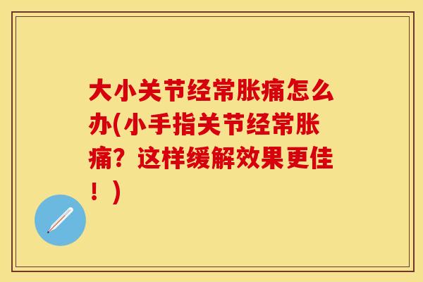 大小关节经常胀痛怎么办(小手指关节经常胀痛？这样缓解效果更佳！)-第1张图片-关节保镖