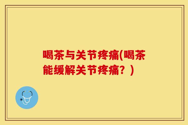 喝茶与关节疼痛(喝茶能缓解关节疼痛？)