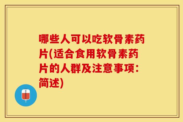 哪些人可以吃软骨素药片(适合食用软骨素药片的人群及注意事项：简述)