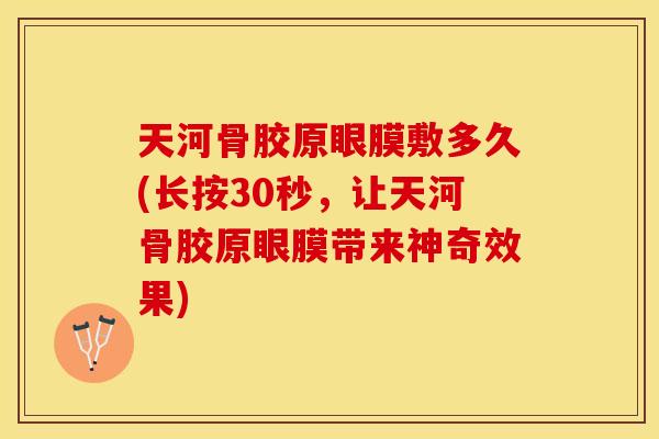天河骨胶原眼膜敷多久(长按30秒，让天河骨胶原眼膜带来神奇效果)