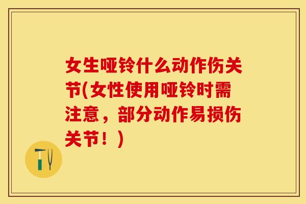 女生哑铃什么动作伤关节(女性使用哑铃时需注意，部分动作易损伤关节！)