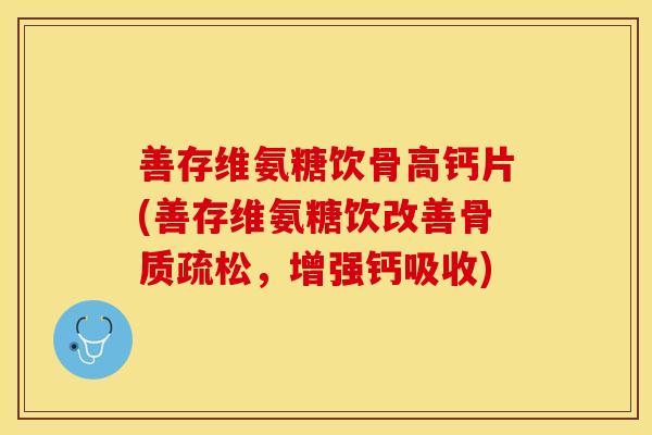 善存维氨糖饮骨高钙片(善存维氨糖饮改善骨质疏松，增强钙吸收)