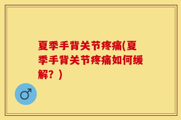 夏季手背关节疼痛(夏季手背关节疼痛如何缓解？)