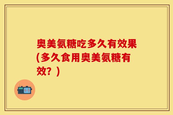 奥美氨糖吃多久有效果(多久食用奥美氨糖有效？)