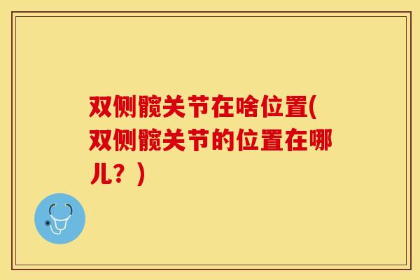 双侧髋关节在啥位置(双侧髋关节的位置在哪儿？)
