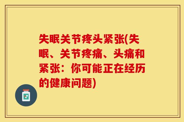 失眠关节疼头紧张(失眠、关节疼痛、头痛和紧张：你可能正在经历的健康问题)