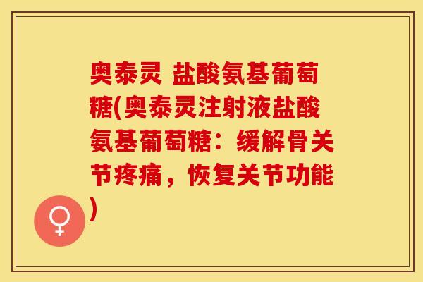 奥泰灵 盐酸氨基葡萄糖(奥泰灵注射液盐酸氨基葡萄糖：缓解骨关节疼痛，恢复关节功能)