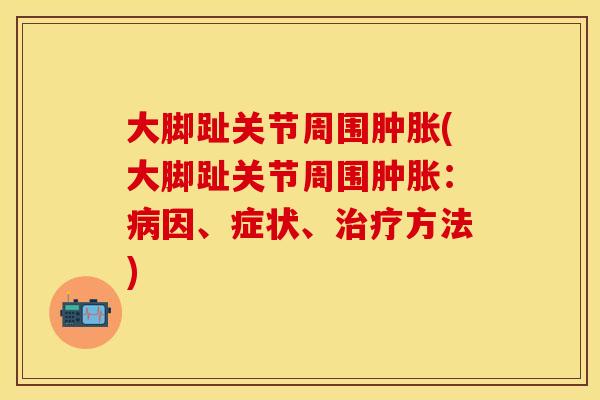 大脚趾关节周围肿胀(大脚趾关节周围肿胀:病因、症状、治疗方法)-第1张图片-关节保镖 大脚趾关节周围肿胀(大脚趾关节周围肿胀:病因、症状、治疗方法)-第1张图片-关节保镖