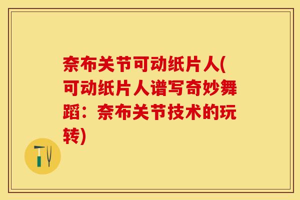 奈布关节可动纸片人(可动纸片人谱写奇妙舞蹈：奈布关节技术的玩转)