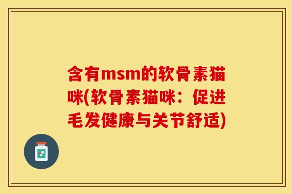 含有msm的软骨素猫咪(软骨素猫咪：促进毛发健康与关节舒适)