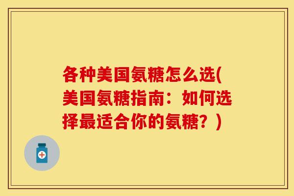各种美国氨糖怎么选(美国氨糖指南：如何选择最适合你的氨糖？)
