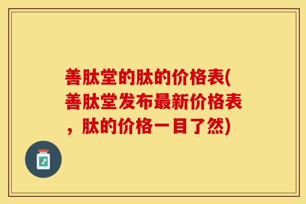 善肽堂的肽的价格表(善肽堂发布最新价格表，肽的价格一目了然)