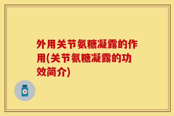 外用关节氨糖凝露的作用(关节氨糖凝露的功效简介)
