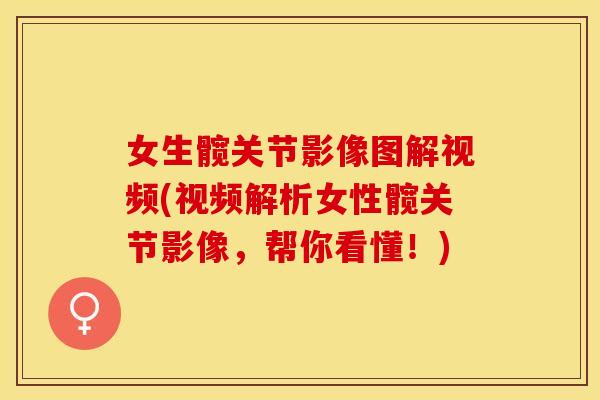 女生髋关节影像图解视频(视频解析女性髋关节影像，帮你看懂！)