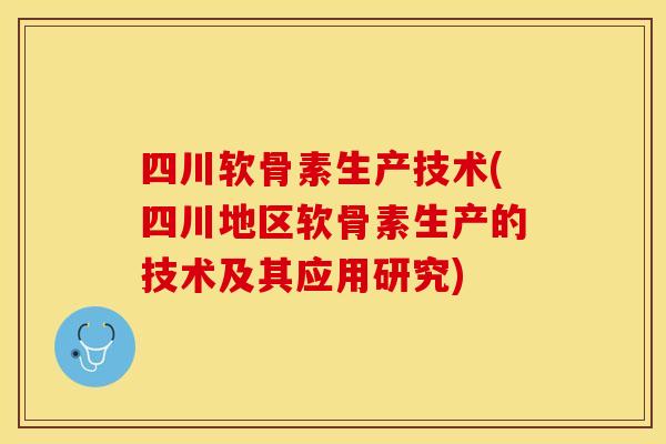 四川软骨素生产技术(四川地区软骨素生产的技术及其应用研究)