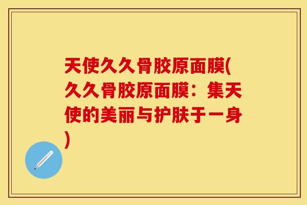 天使久久骨胶原面膜(久久骨胶原面膜：集天使的美丽与护肤于一身)