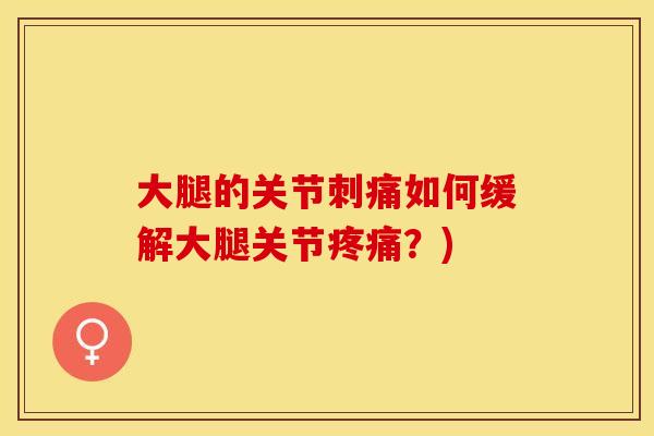 大腿的关节刺痛如何缓解大腿关节疼痛？)