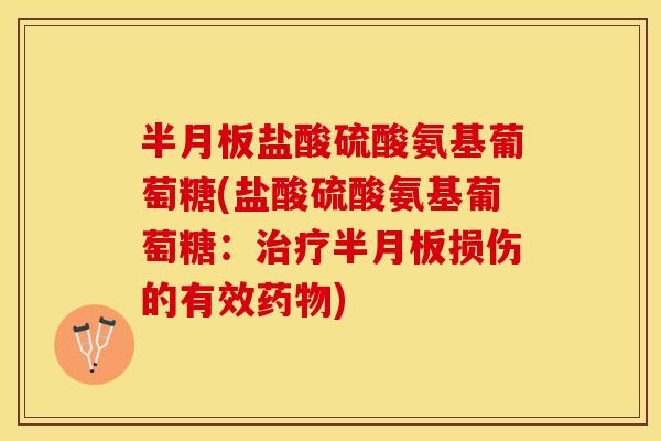 半月板盐酸硫酸氨基葡萄糖(盐酸硫酸氨基葡萄糖：治疗半月板损伤的有效药物)