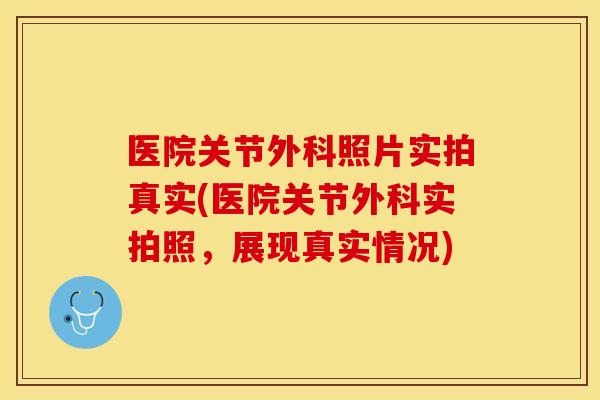 医院关节外科照片实拍真实(医院关节外科实拍照，展现真实情况)