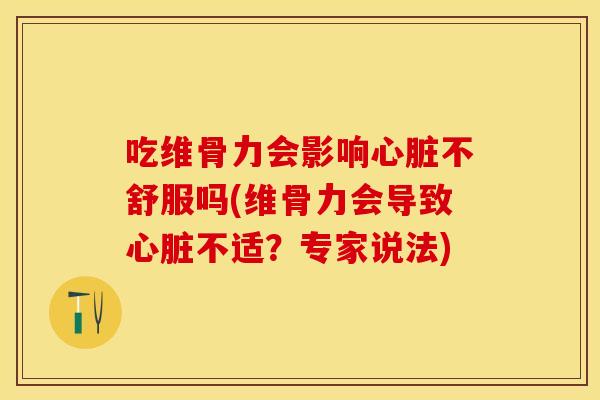 吃维骨力会影响心脏不舒服吗(维骨力会导致心脏不适？专家说法)