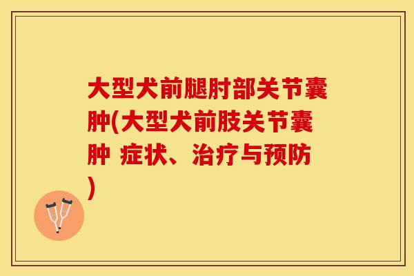 大型犬前腿肘部关节囊肿(大型犬前肢关节囊肿 症状、治疗与预防)