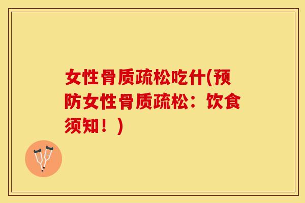 女性骨质疏松吃什(预防女性骨质疏松：饮食须知！)