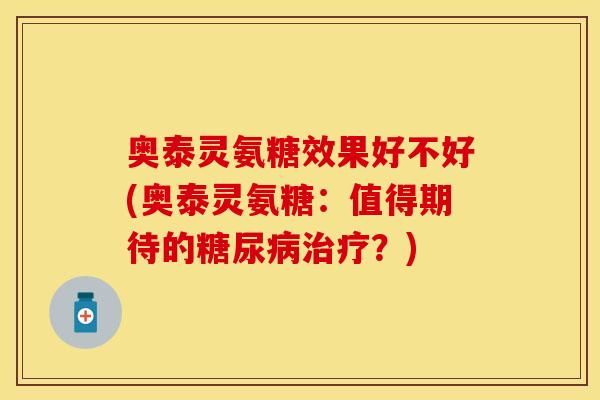 奥泰灵氨糖效果好不好(奥泰灵氨糖：值得期待的糖尿病治疗？)