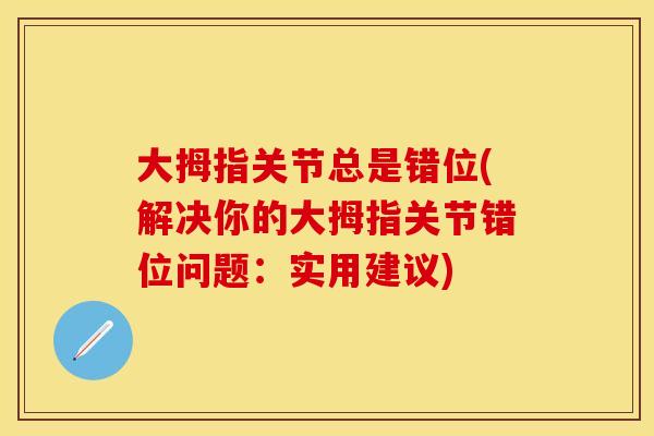 大拇指关节总是错位(解决你的大拇指关节错位问题：实用建议)
