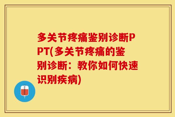 多关节疼痛鉴别诊断PPT(多关节疼痛的鉴别诊断：教你如何快速识别疾病)