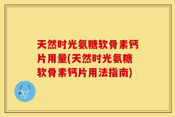 天然时光氨糖软骨素钙片用量(天然时光氨糖软骨素钙片用法指南)